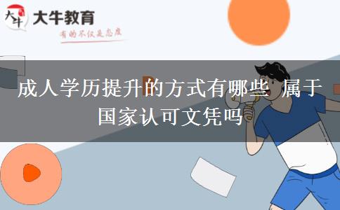 成人學(xué)歷提升的方式有哪些 屬于國家認(rèn)可文憑嗎