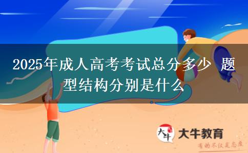 2025年成人高考考試總分多少 題型結(jié)構(gòu)分別是什么