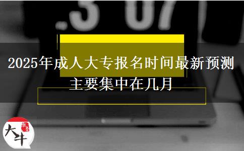 2025年成人大專報名時間最新預測 主要集中在幾月
