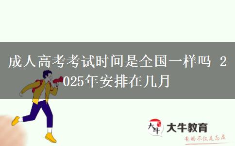 成人高考考試時間是全國一樣嗎 2025年安排在幾月