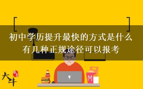 初中學(xué)歷提升最快的方式是什么 有幾種正規(guī)途徑可以報(bào)考