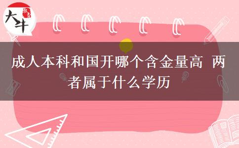 成人本科和國開哪個含金量高 兩者屬于什么學(xué)歷