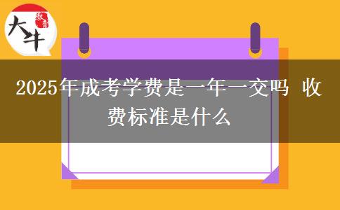 2025年成考學(xué)費(fèi)是一年一交嗎 收費(fèi)標(biāo)準(zhǔn)是什么