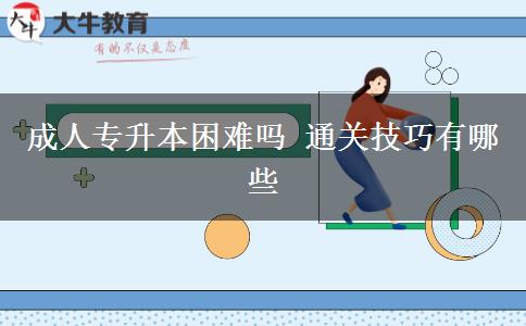 成人專(zhuān)升本困難嗎 通關(guān)技巧有哪些