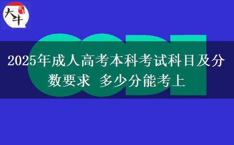2025年成人高考本科考試科目及分數(shù)要求 多少分能考上