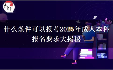 什么條件可以報(bào)考2025年成人本科 報(bào)名要求大揭秘