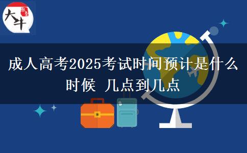 成人高考2025考試時(shí)間預(yù)計(jì)是什么時(shí)候 幾點(diǎn)到幾點(diǎn)