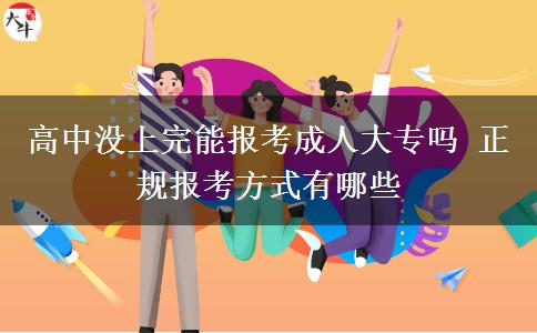高中沒上完能報考成人大專嗎 正規(guī)報考方式有哪些