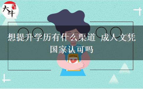 想提升學歷有什么渠道 成人文憑國家認可嗎