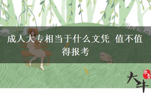 成人大專相當(dāng)于什么文憑 值不值得報(bào)考