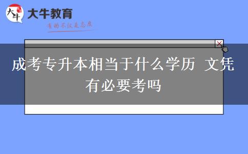 成考專(zhuān)升本相當(dāng)于什么學(xué)歷 文憑有必要考嗎