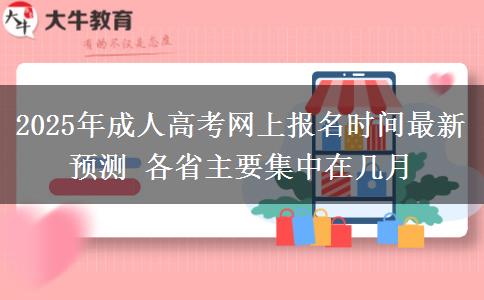 2025年成人高考網(wǎng)上報名時間最新預測 各省主要集中在幾月