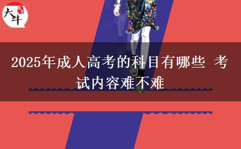 2025年成人高考的科目有哪些 考試內(nèi)容難不難