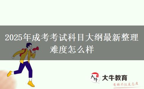 2025年成考考試科目大綱最新整理 難度怎么樣