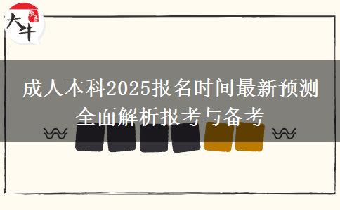 成人本科2025報名時間最新預(yù)測 全面解析報考與備考