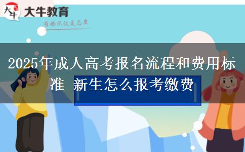 2025年成人高考報(bào)名流程和費(fèi)用標(biāo)準(zhǔn) 新生怎么報(bào)考繳費(fèi)