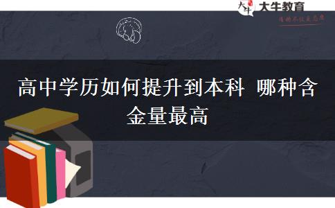 高中學(xué)歷如何提升到本科 哪種含金量最高