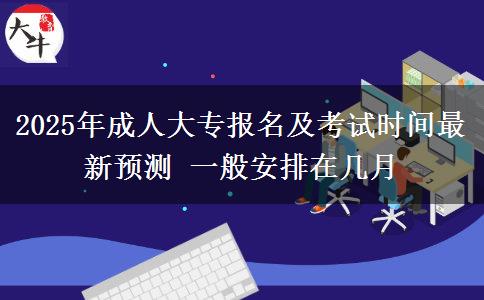 2025年成人大專(zhuān)報(bào)名及考試時(shí)間最新預(yù)測(cè) 一般安排在幾月