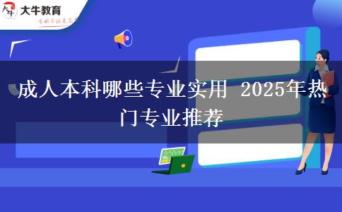 成人本科哪些專業(yè)實(shí)用 2025年熱門(mén)專業(yè)推薦