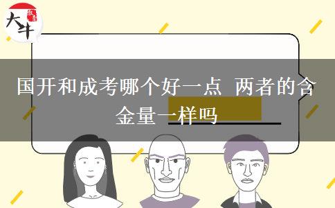 國開和成考哪個(gè)好一點(diǎn) 兩者的含金量一樣嗎