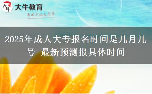2025年成人大專報(bào)名時(shí)間是幾月幾號(hào) 最新預(yù)測報(bào)具體時(shí)間