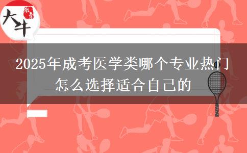 2025年成考醫(yī)學(xué)類哪個專業(yè)熱門 怎么選擇適合自己的