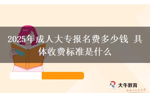 2025年成人大專報名費多少錢 具體收費標(biāo)準(zhǔn)是什么