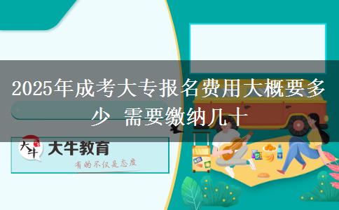 2025年成考大專報名費用大概要多少 需要繳納幾十