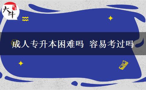 成人專升本困難嗎 容易考過嗎