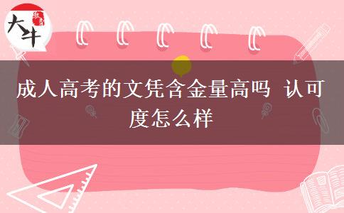成人高考的文憑含金量高嗎 認可度怎么樣 成人高考的文憑含金量高嗎 認可度怎么樣
