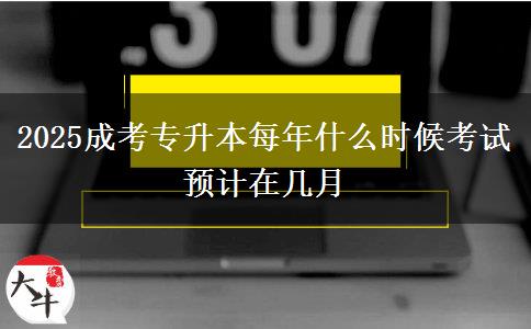 2025成考專升本每年什么時候考試 預(yù)計在幾月
