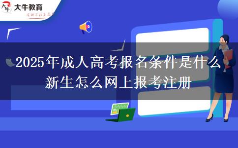 2025年成人高考報名條件是什么 新生怎么網(wǎng)上報考注冊