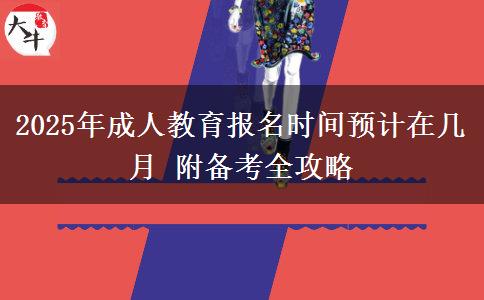 2025年成人教育報(bào)名時(shí)間預(yù)計(jì)在幾月 附備考全攻略