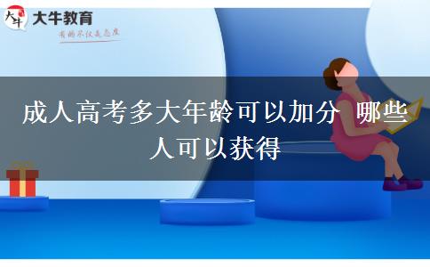 成人高考多大年齡可以加分 哪些人可以獲得