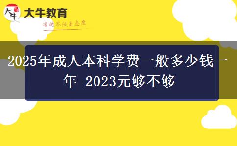 2025年成人本科學費一般多少錢一年 2023元夠不夠