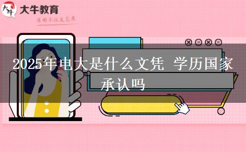 2025年電大是什么文憑 學(xué)歷國家承認(rèn)嗎