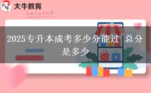 2025專升本成考多少分能過(guò) 總分是多少