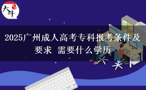 2025廣州成人高考?？茍?bào)考條件及要求 需要什么學(xué)歷