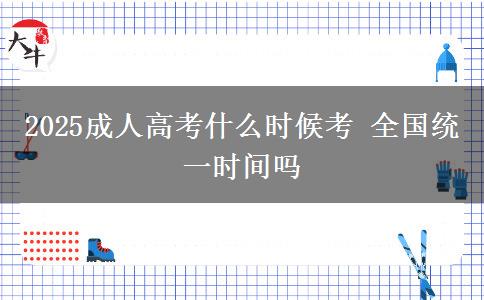2025成人高考什么時候考 全國統(tǒng)一時間嗎