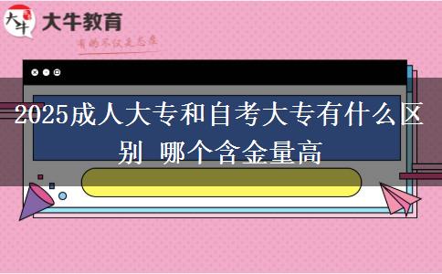 2025成人大專和自考大專有什么區(qū)別 哪個(gè)含金量高