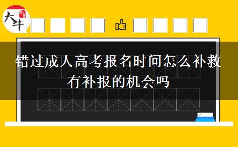 錯過成人高考報名時間怎么補救 有補報的機會嗎