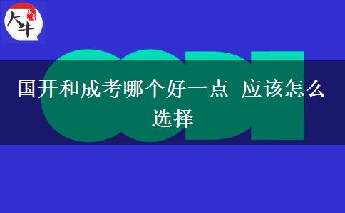 國(guó)開和成考哪個(gè)好一點(diǎn) 應(yīng)該怎么選擇