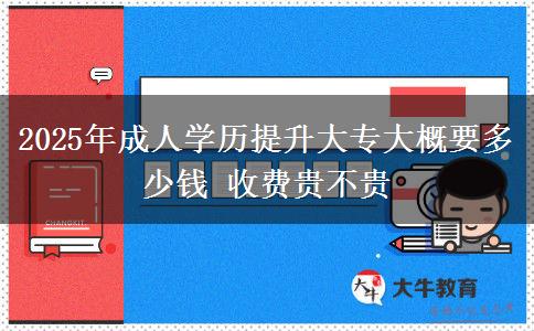 2025年成人學(xué)歷提升大專大概要多少錢 收費貴不貴