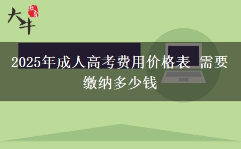 2025年成人高考費(fèi)用價(jià)格表 需要繳納多少錢