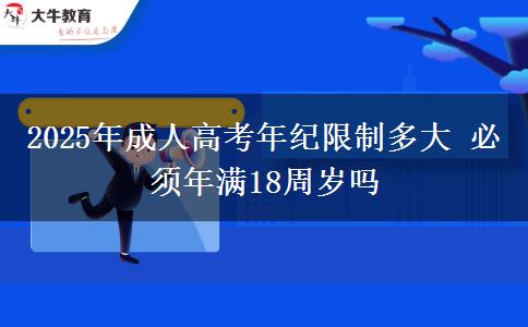 2025年成人高考年紀(jì)限制多大 必須年滿(mǎn)18周歲嗎