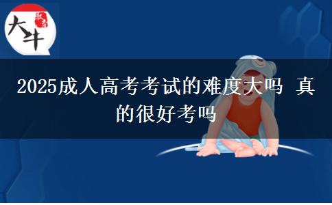 2025成人高考考試的難度大嗎 真的很好考嗎