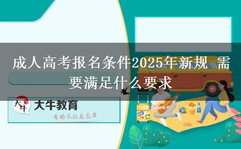 成人高考報(bào)名條件2025年新規(guī) 需要滿足什么要求