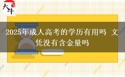 2025年成人高考的學(xué)歷有用嗎 文憑沒有含金量嗎