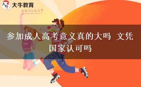 參加成人高考意義真的大嗎 文憑國家認(rèn)可嗎