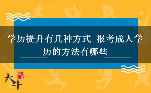 學(xué)歷提升有幾種方式 報考成人學(xué)歷的方法有哪些